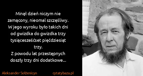 Aleksander Sołżenicyn: Minął dzień niczym nie zamącony, nieomal szczęśliwy.
W...