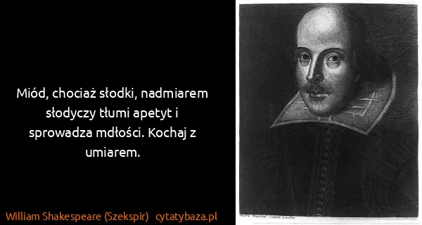 William Shakespeare (Szekspir): Miód, chociaż słodki, nadmiarem słodyczy tłumi apetyt i...