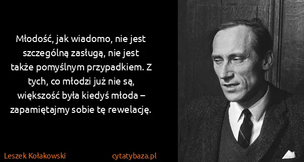 Leszek Kołakowski: Młodość, jak wiadomo, nie jest szczególną zasługą, nie...