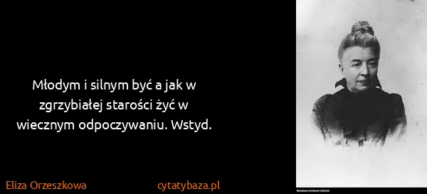 Eliza Orzeszkowa: Młodym i silnym być a jak w zgrzybiałej starości żyć w...