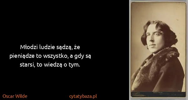 Oscar Wilde: Młodzi ludzie sądzą, że pieniądze to wszystko, a gdy są...