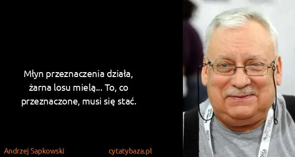Andrzej Sapkowski: Młyn przeznaczenia działa, żarna losu mielą... To, co...