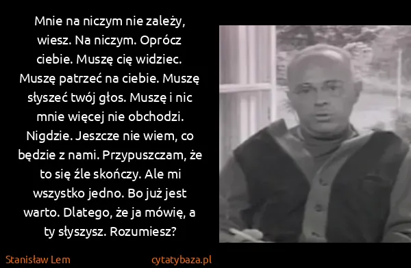 Stanisław Lem: Mnie na niczym nie zależy, wiesz. Na niczym. Oprócz...