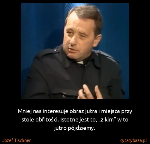 Józef Tischner: Mniej nas interesuje obraz jutra i miejsca przy stole...