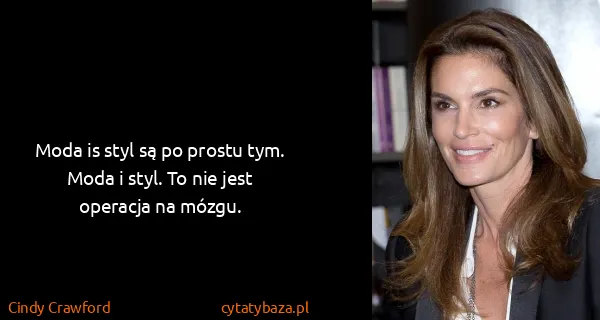 Cindy Crawford: Moda is styl są po prostu tym. Moda i styl. To nie jest...