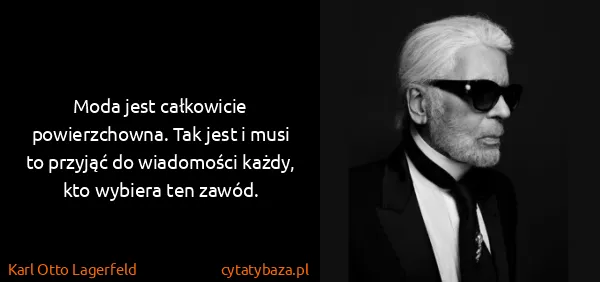 Karl Otto Lagerfeld: Moda jest całkowicie powierzchowna. Tak jest i musi to...