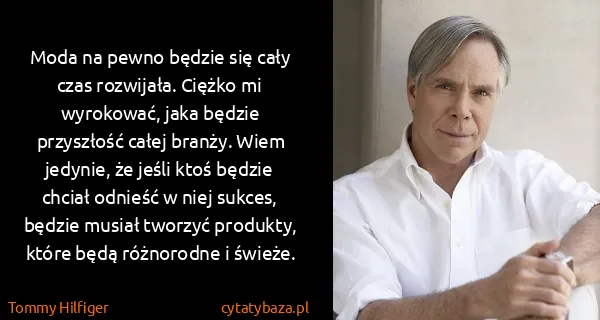 Tommy Hilfiger: Moda na pewno będzie się cały czas rozwijała. Ciężko mi...