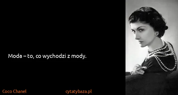 Coco Chanel: Moda – to, co wychodzi z mody.