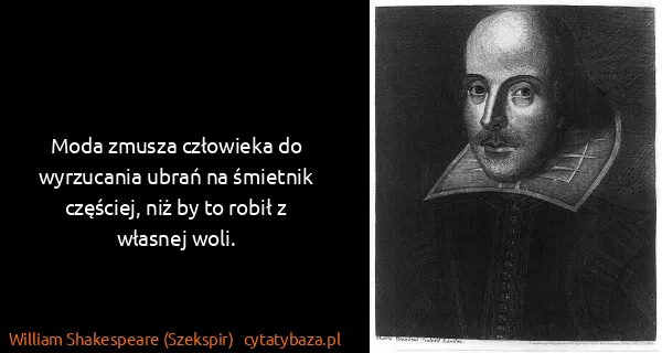 William Shakespeare (Szekspir): Moda zmusza człowieka do wyrzucania ubrań na śmietnik...