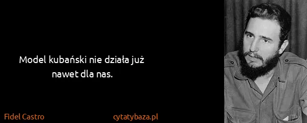 Fidel Castro: Model kubański nie działa już nawet dla nas.