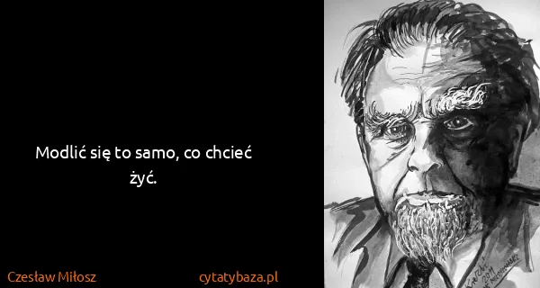 Czesław Miłosz: Modlić się to samo, co chcieć żyć.