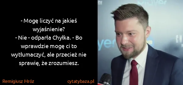 Remigiusz Mróz: - Mogę liczyć na jakieś wyjaśnienie?
- Nie - odparła...