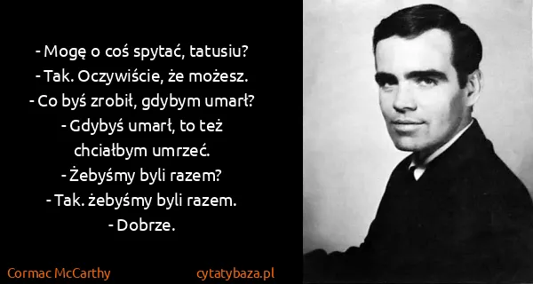 Cormac McCarthy: - Mogę o coś spytać, tatusiu?
- Tak. Oczywiście, że...