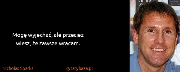 Nicholas Sparks: Mogę wyjechać, ale przecież wiesz, że zawsze wracam.