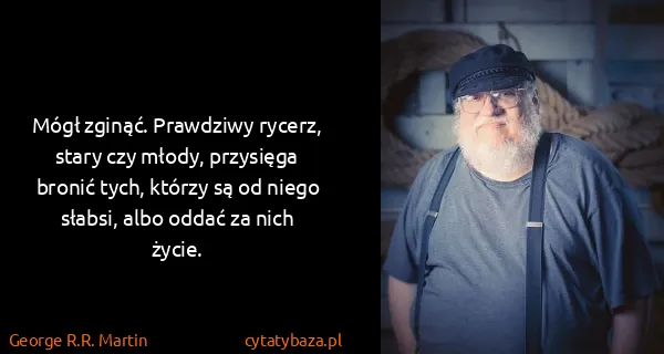 George R.R. Martin: Mógł zginąć. Prawdziwy rycerz, stary czy młody,...
