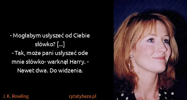 J. K. Rowling: - Mogłabym usłyszeć od Ciebie słówko? [...]
- Tak, może...