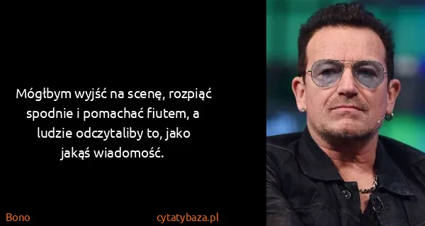Bono: Mógłbym wyjść na scenę, rozpiąć spodnie i pomachać...