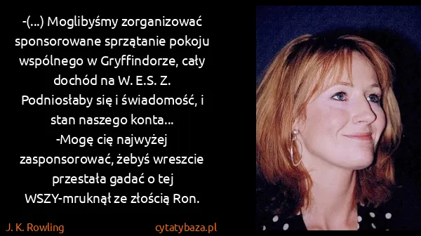 J. K. Rowling: -(...) Moglibyśmy zorganizować sponsorowane sprzątanie...