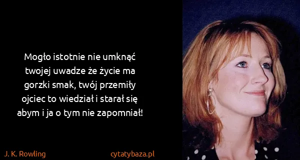 J. K. Rowling: Mogło istotnie nie umknąć twojej uwadze że życie ma...