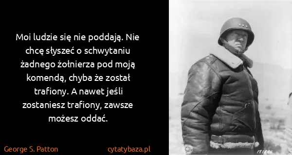 George S. Patton: Moi ludzie się nie poddają. Nie chcę słyszeć o...