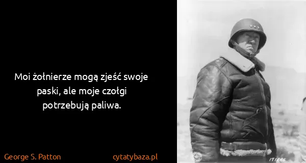 George S. Patton: Moi żołnierze mogą zjeść swoje paski, ale moje czołgi...