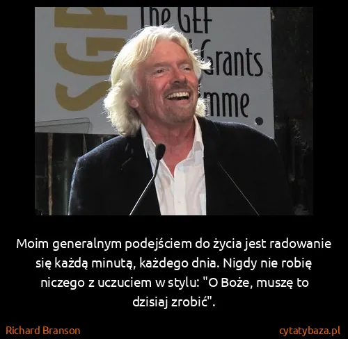 Richard Branson: Moim generalnym podejściem do życia jest radowanie się...