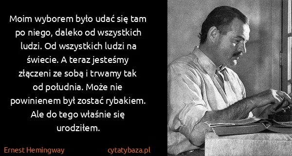 Ernest Hemingway: Moim wyborem było udać się tam po niego, daleko od...