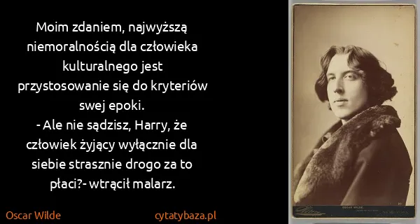 Oscar Wilde: Moim zdaniem, najwyższą niemoralnością dla człowieka...