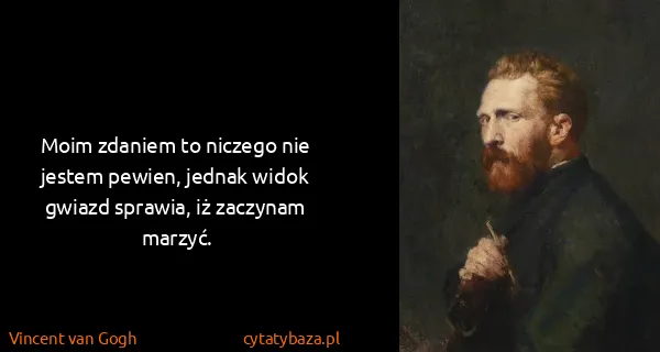 Vincent van Gogh: Moim zdaniem to niczego nie jestem pewien, jednak widok...