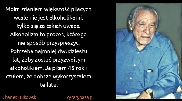 Charles Bukowski: Moim zdaniem większość pijących wcale nie jest...