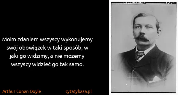 Arthur Conan Doyle: Moim zdaniem wszyscy wykonujemy swój obowiązek w taki...