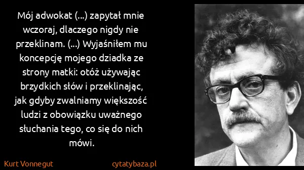 Kurt Vonnegut: Mój adwokat (...) zapytał mnie wczoraj, dlaczego nigdy...
