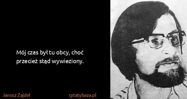 Janusz Zajdel: Mój czas był tu obcy, choć przecież stąd wywieziony.