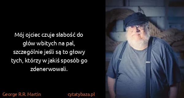 George R.R. Martin: Mój ojciec czuje słabość do głów wbitych na pal,...