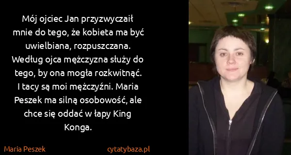 Maria Peszek: Mój ojciec Jan przyzwyczaił mnie do tego, że kobieta ma...