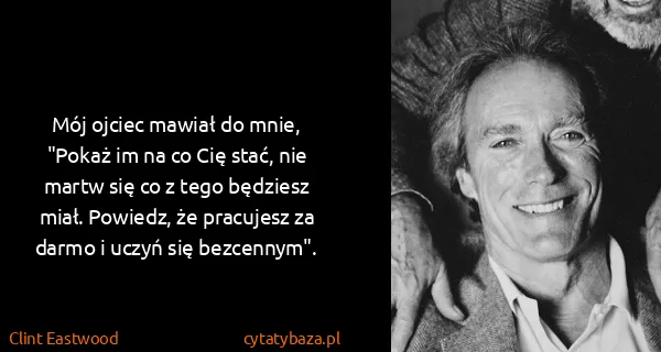 Clint Eastwood: Mój ojciec mawiał do mnie, "Pokaż im na co Cię stać, nie...