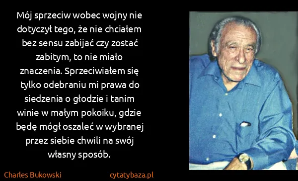 Charles Bukowski: Mój sprzeciw wobec wojny nie dotyczył tego, że nie...