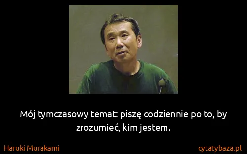 Haruki Murakami: Mój tymczasowy temat: piszę codziennie po to, by...