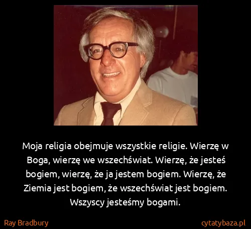 Ray Bradbury: Moja religia obejmuje wszystkie religie. Wierzę w Boga,...
