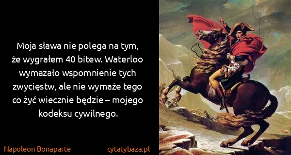 Napoleon Bonaparte: Moja sława nie polega na tym, że wygrałem 40 bitew....