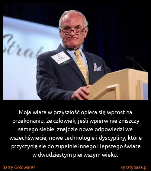 Barry Goldwater: Moja wiara w przyszłość opiera się wprost na...