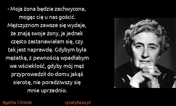 Agatha Christie: - Moja żona będzie zachwycona, mogąc cię u nas gościć.
...