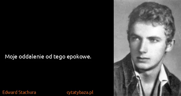 Edward Stachura: Moje oddalenie od tego epokowe.