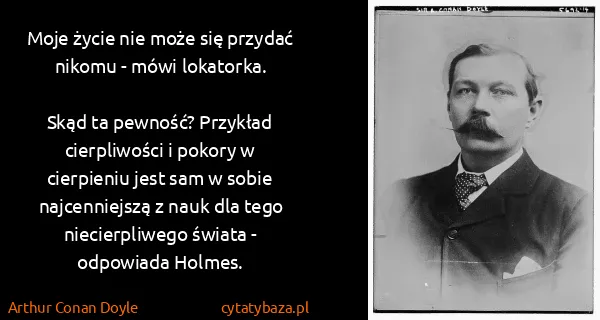 Arthur Conan Doyle: Moje życie nie może się przydać nikomu - mówi...