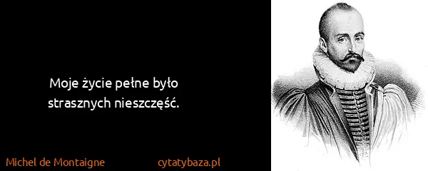 Michel de Montaigne: Moje życie pełne było strasznych nieszczęść.