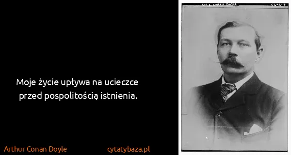 Arthur Conan Doyle: Moje życie upływa na ucieczce przed pospolitością...