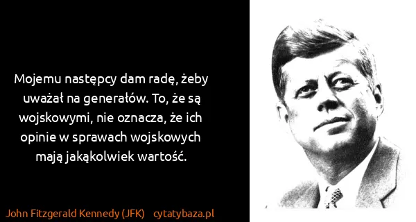 John Fitzgerald Kennedy (JFK): Mojemu następcy dam radę, żeby uważał na generałów. To,...