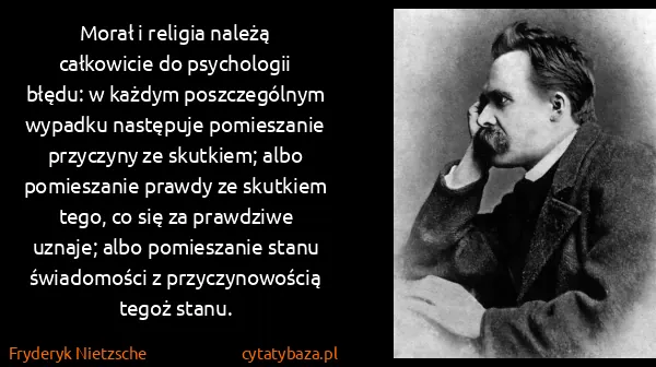 Fryderyk Nietzsche: Morał i religia należą całkowicie do psychologii błędu:...