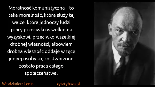 Włodzimierz Lenin: Moralność komunistyczna – to taka moralność, która służy...