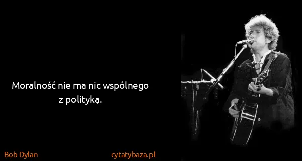 Bob Dylan: Moralność nie ma nic wspólnego z polityką.